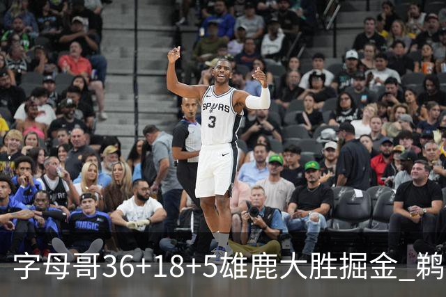 字母哥36+18+5雄鹿大胜掘金 鹈鹕送灰熊9连败